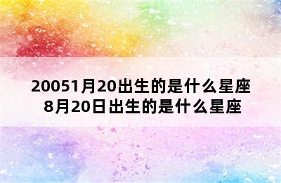 20051月20出生的是什么星座 8月20日出生的是什么星座